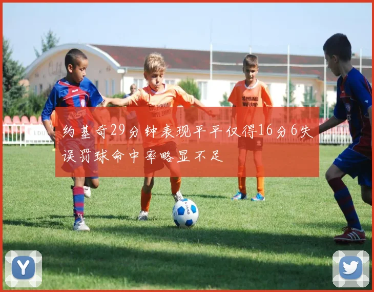 约基奇29分钟表现平平仅得16分6失误罚球命中率略显不足