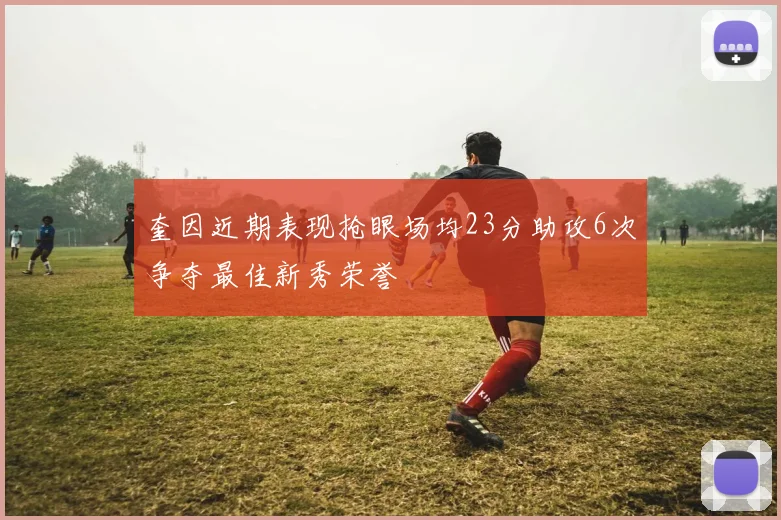 奎因近期表现抢眼场均23分助攻6次争夺最佳新秀荣誉