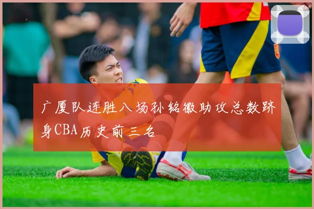 广厦队连胜八场孙铭徽助攻总数跻身CBA历史前三名