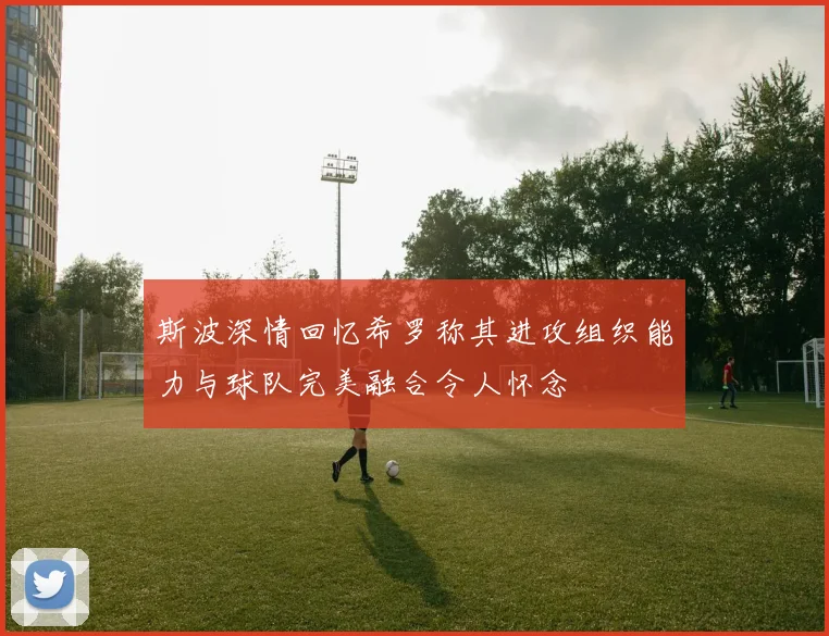 斯波深情回忆希罗称其进攻组织能力与球队完美融合令人怀念