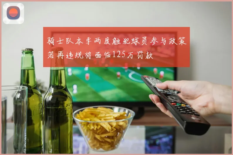 骑士队本季两度触犯球员参与政策若再违规将面临125万罚款