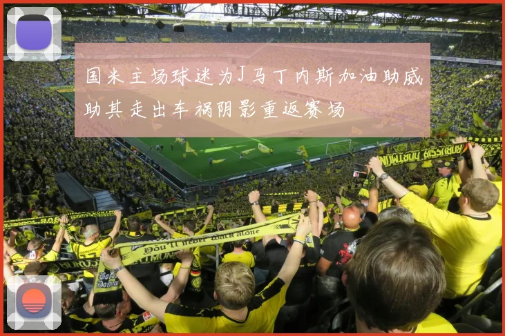 国米主场球迷为J马丁内斯加油助威助其走出车祸阴影重返赛场