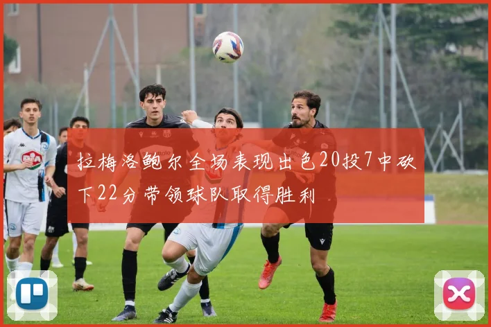 拉梅洛鲍尔全场表现出色20投7中砍下22分带领球队取得胜利
