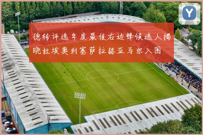 德转评选年度最佳右边锋候选人揭晓杜埃奥利塞萨拉赫亚马尔入围
