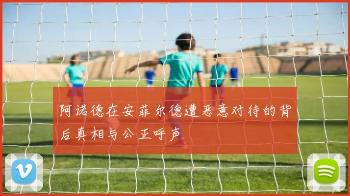 阿诺德在安菲尔德遭恶意对待的背后真相与公正呼声