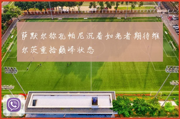 萨默尔称孔帕尼沉着如老者期待维尔茨重拾巅峰状态