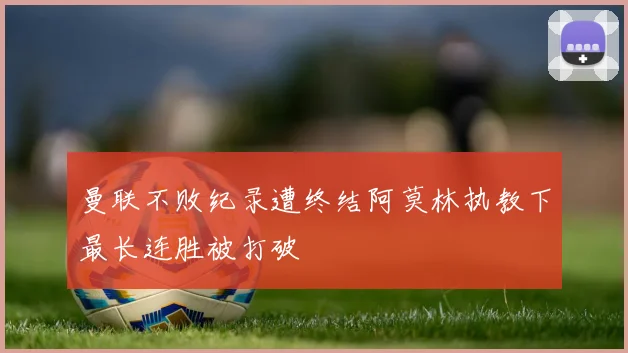 曼联不败纪录遭终结阿莫林执教下最长连胜被打破