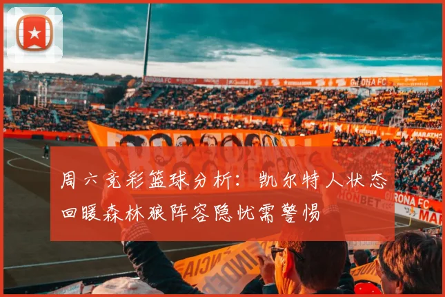 周六竞彩篮球分析：凯尔特人状态回暖森林狼阵容隐忧需警惕