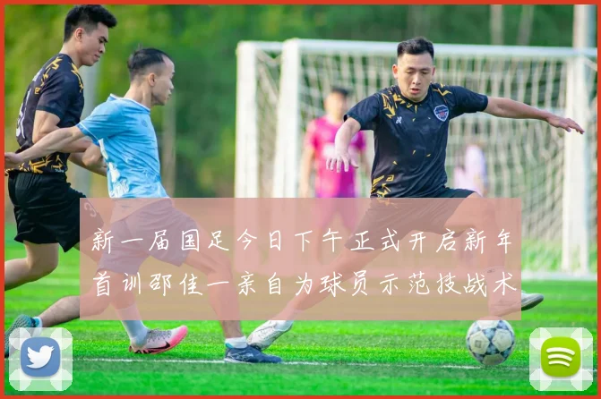 新一届国足今日下午正式开启新年首训邵佳一亲自为球员示范技战术