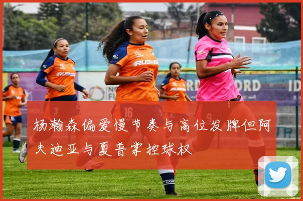 杨瀚森偏爱慢节奏与高位发牌但阿夫迪亚与夏普掌控球权