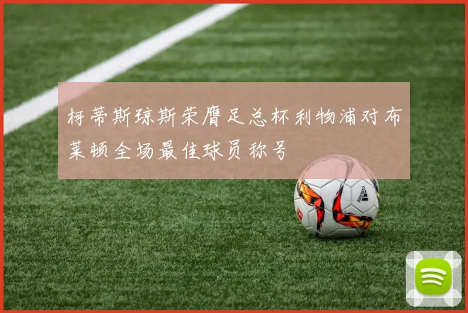 柯蒂斯琼斯荣膺足总杯利物浦对布莱顿全场最佳球员称号
