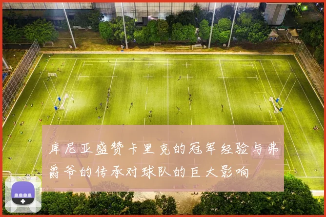 库尼亚盛赞卡里克的冠军经验与弗爵爷的传承对球队的巨大影响