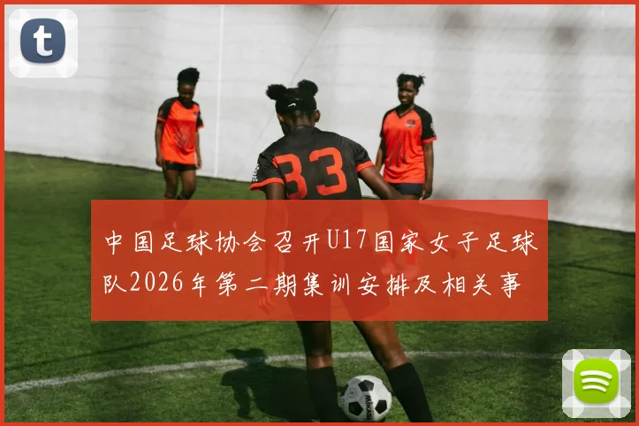 中国足球协会召开U17国家女子足球队2026年第二期集训安排及相关事项通知