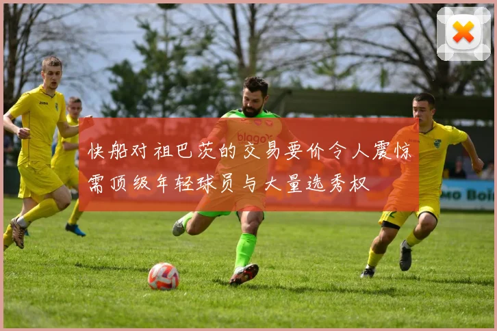 快船对祖巴茨的交易要价令人震惊需顶级年轻球员与大量选秀权